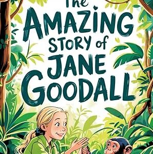 The Amazing Story of Jane Goodall: A Book for Curious Kids about the Scientist Who Lived Among Wild Chimpanzees